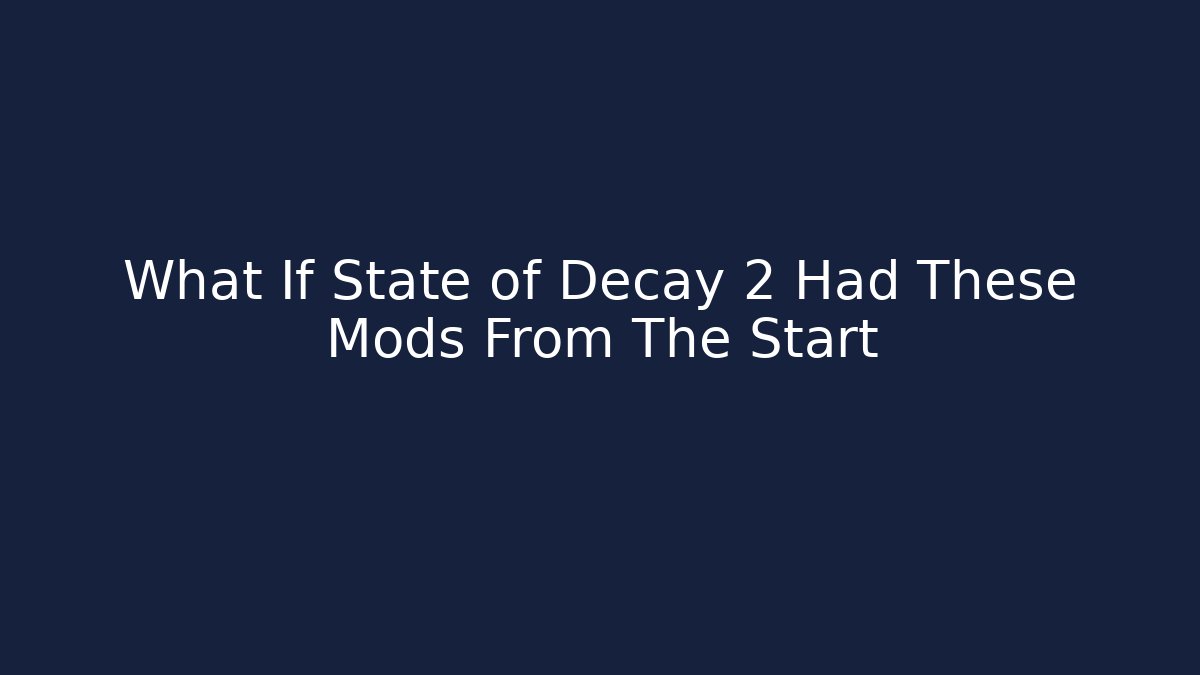 What If State of Decay 2 Had These Mods From The Start