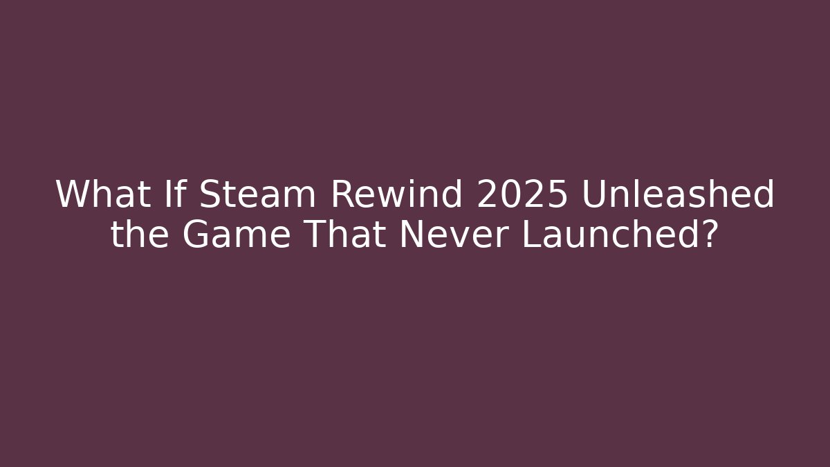 What If Steam Rewind 2025 Unleashed the Game That Never Launched?