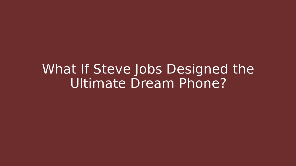 What If Steve Jobs Designed the Ultimate Dream Phone?