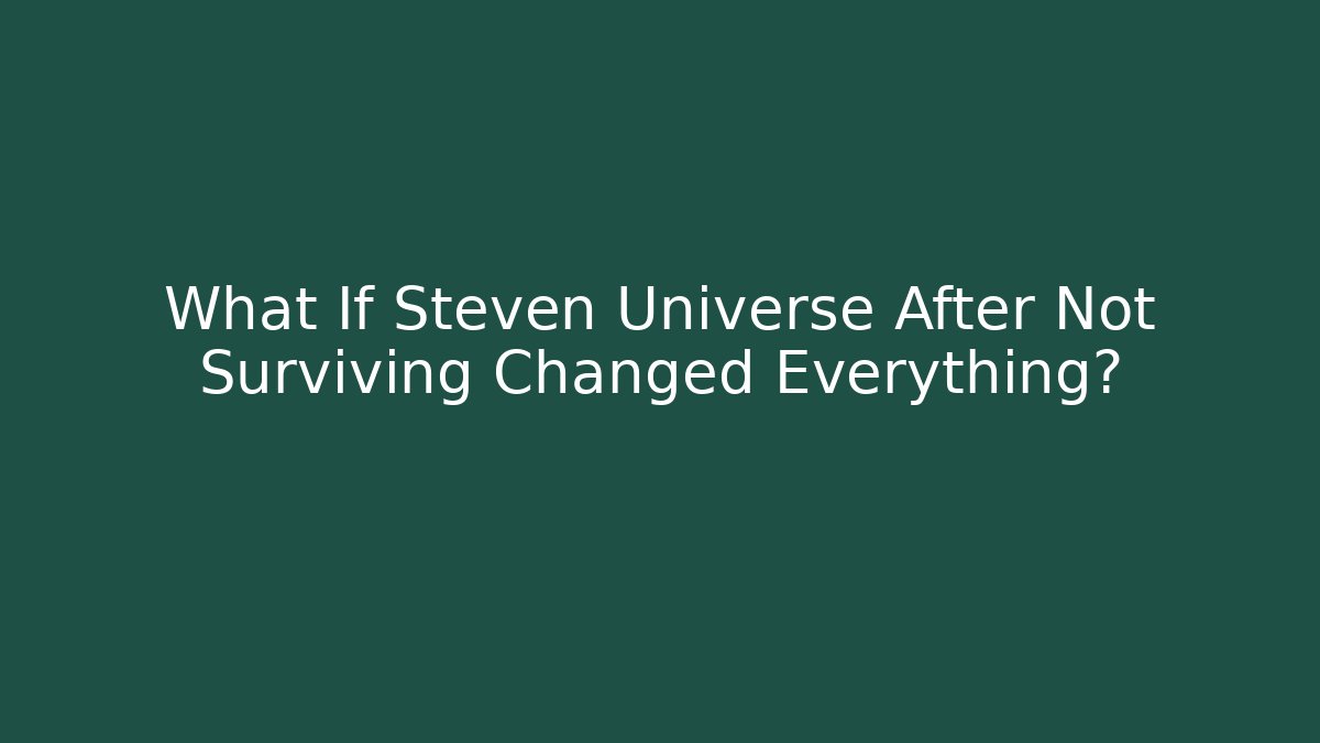 What If Steven Universe After Not Surviving Changed Everything?