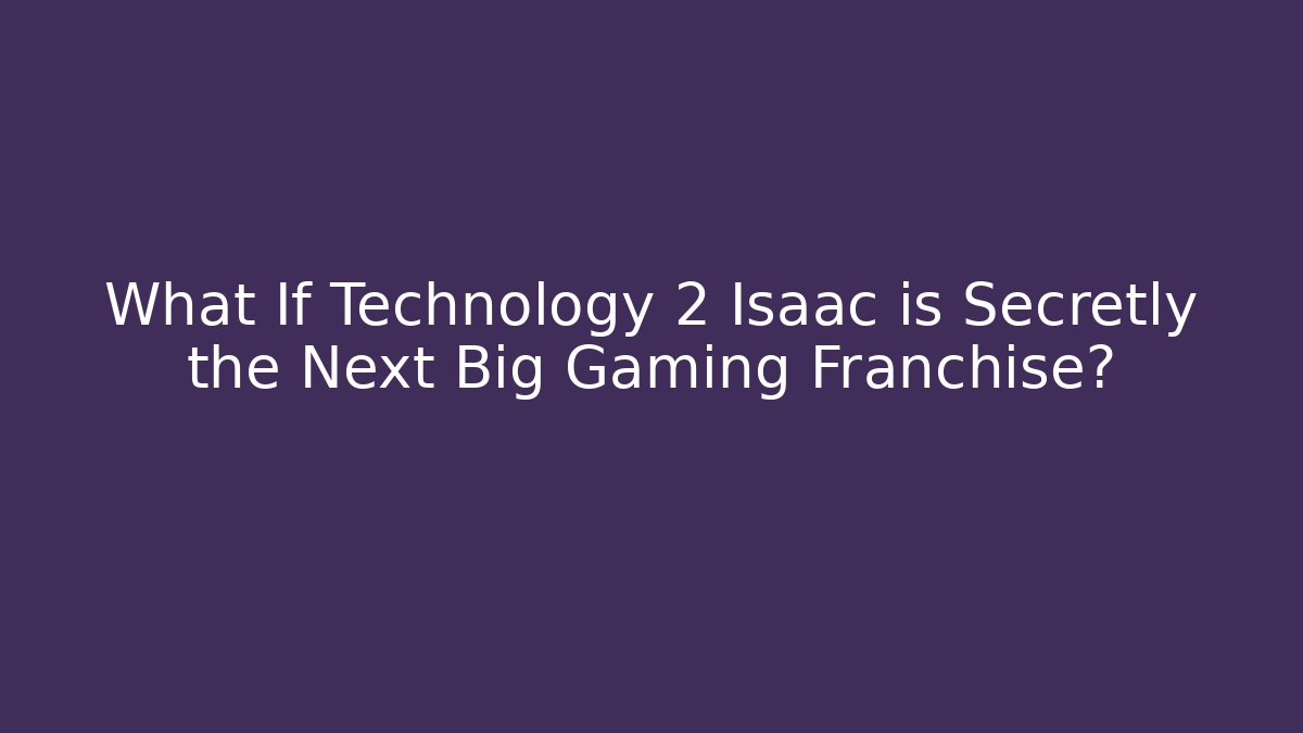 What If Technology 2 Isaac is Secretly the Next Big Gaming Franchise?