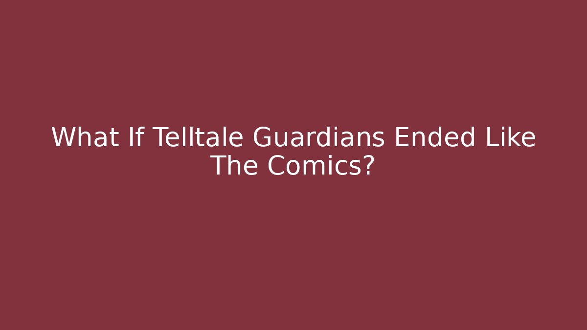What If Telltale Guardians Ended Like The Comics?