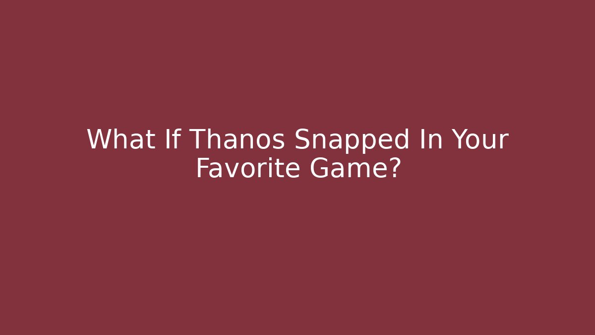 What If Thanos Snapped In Your Favorite Game?