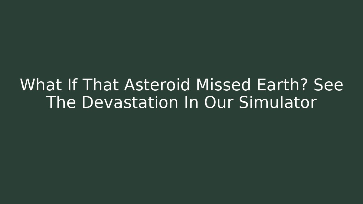 What If That Asteroid Missed Earth? See The Devastation In Our Simulator