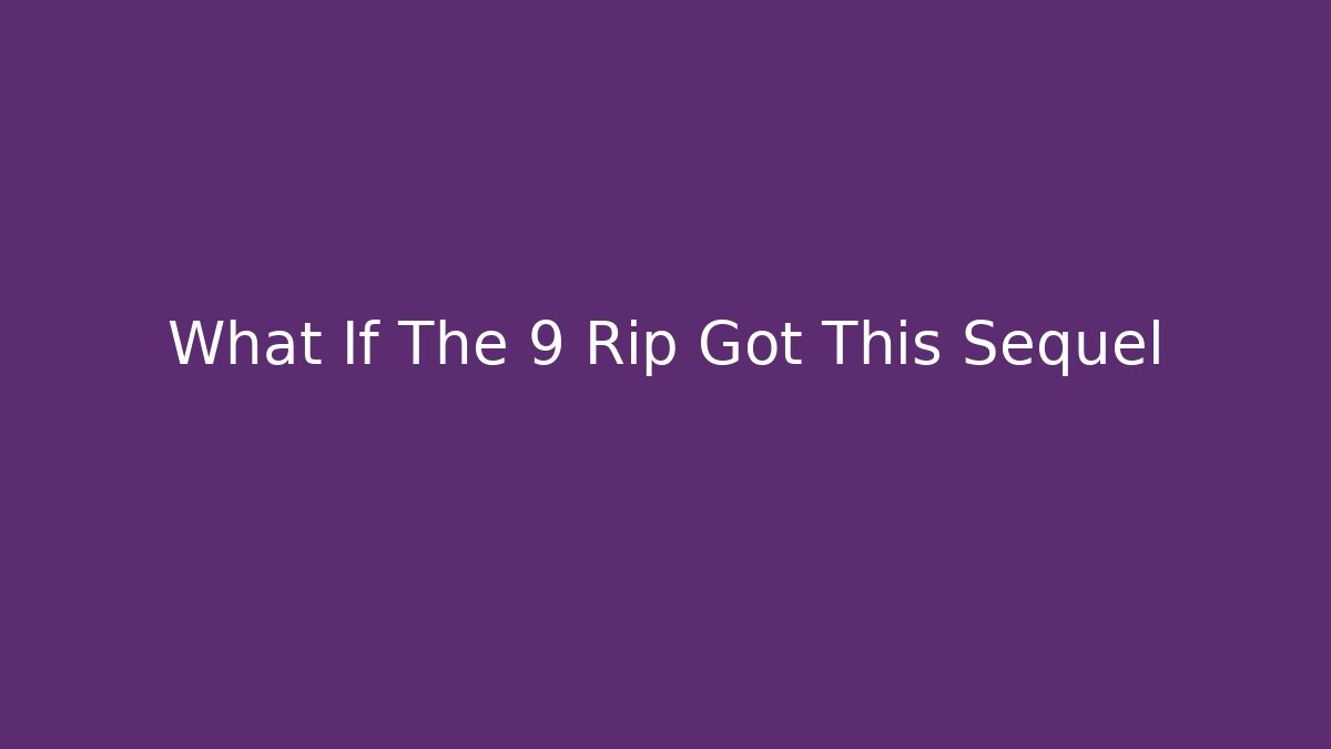 What If The 9 Rip Got This Sequel