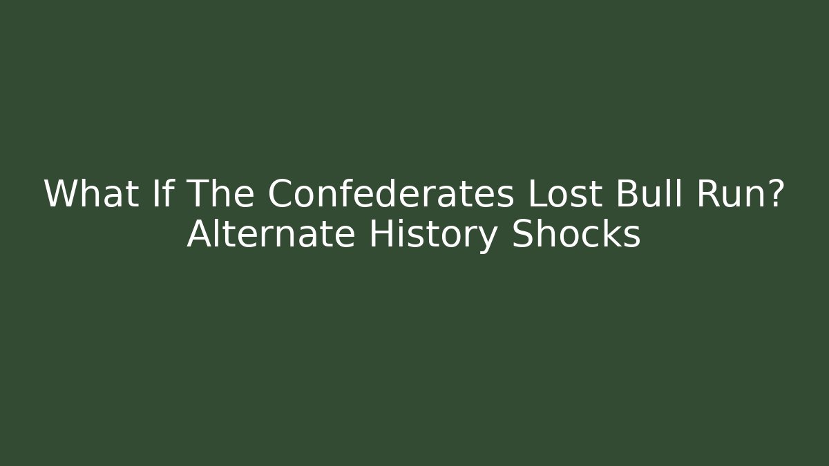 What If The Confederates Lost Bull Run? Alternate History Shocks
