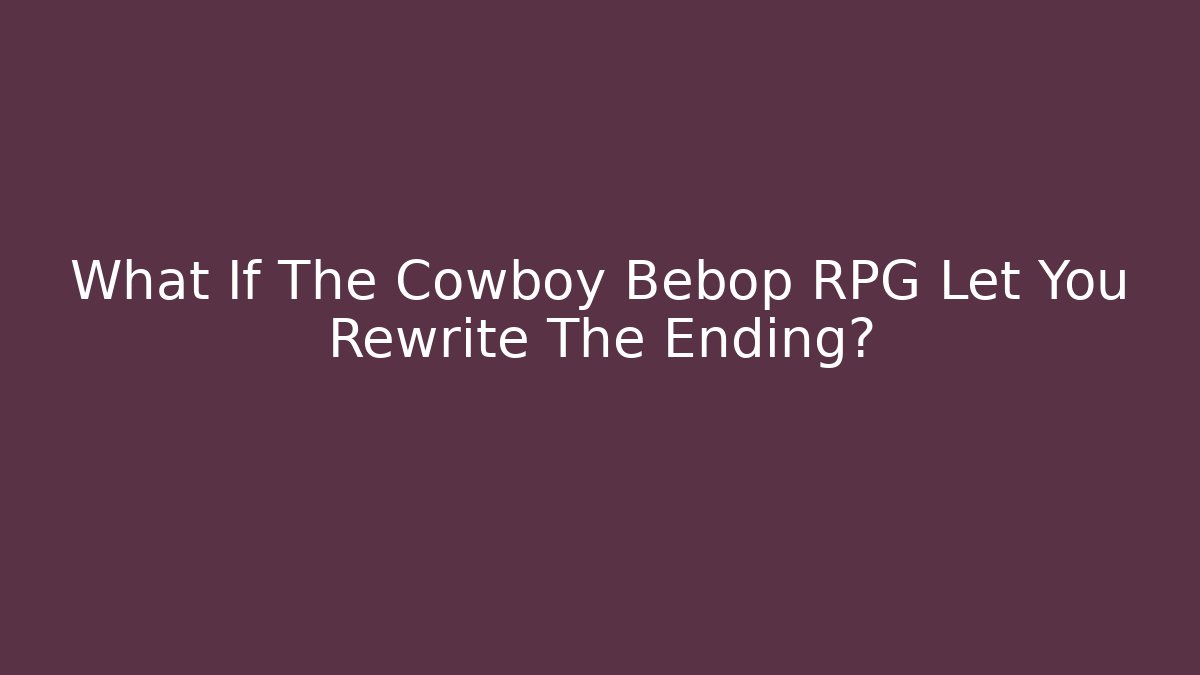 What If The Cowboy Bebop RPG Let You Rewrite The Ending?
