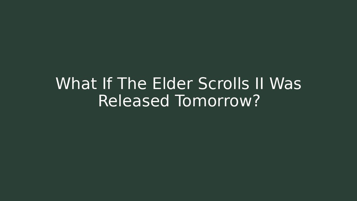 What If The Elder Scrolls II Was Released Tomorrow?