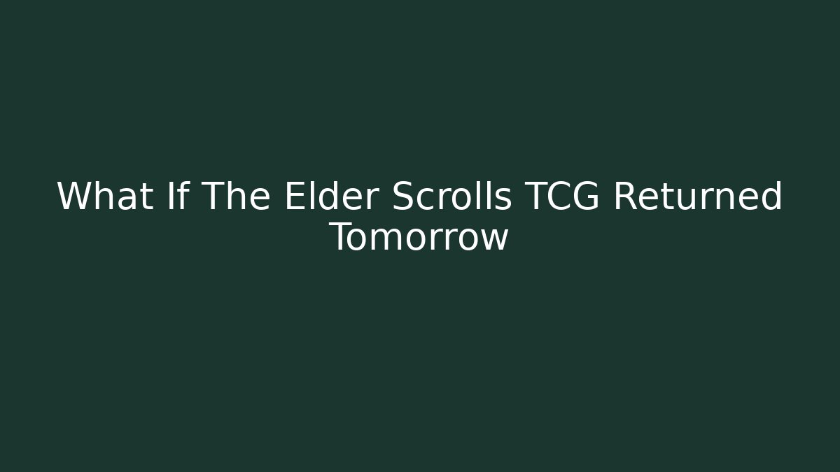 What If The Elder Scrolls TCG Returned Tomorrow