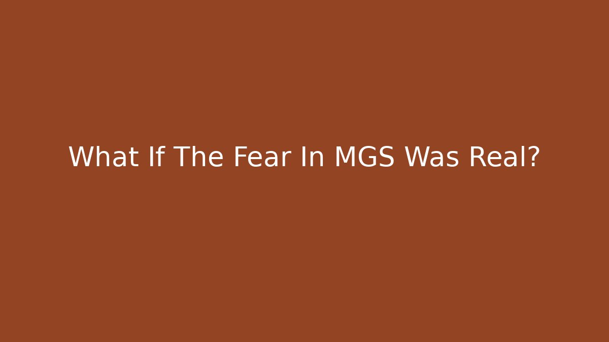 What If The Fear In MGS Was Real?