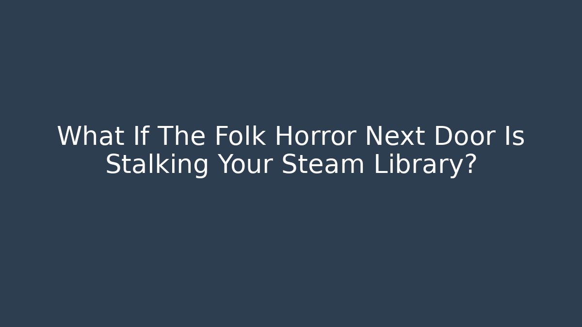 What If The Folk Horror Next Door Is Stalking Your Steam Library?