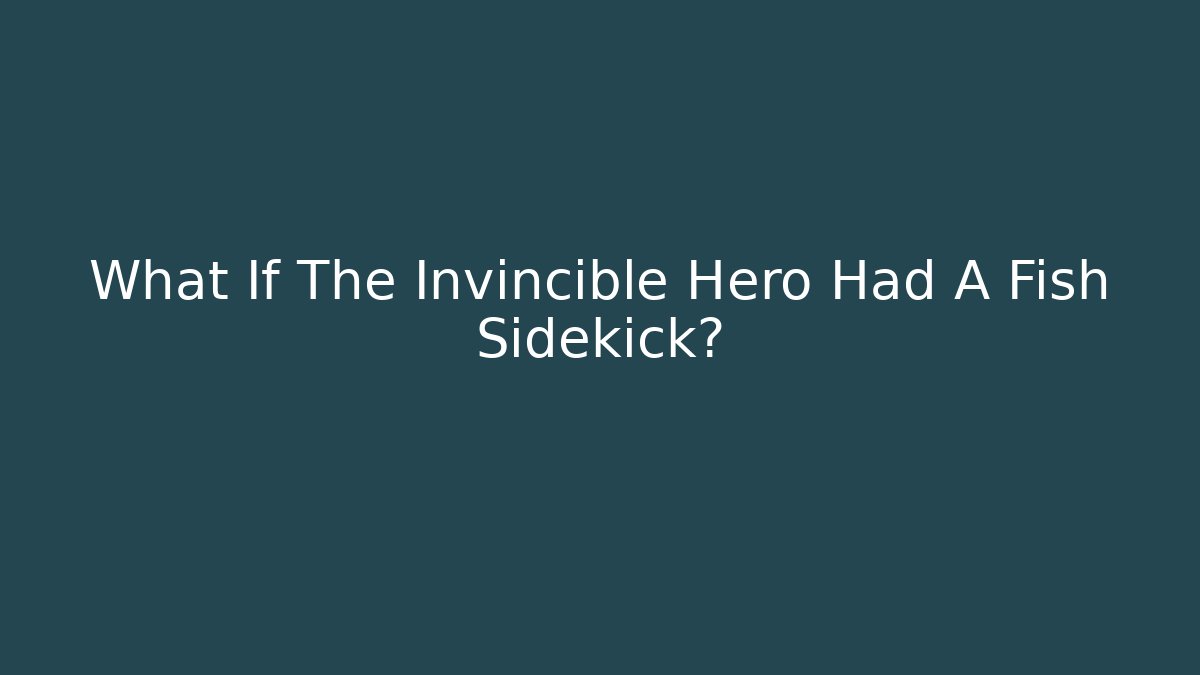 What If The Invincible Hero Had A Fish Sidekick?