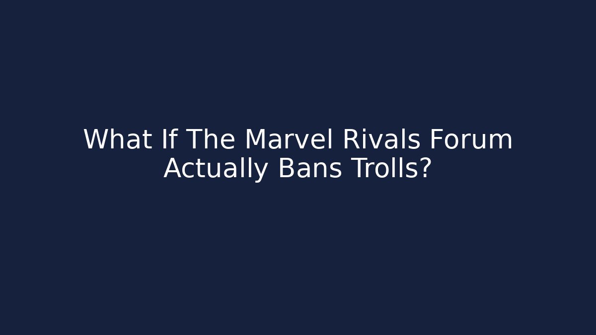 What If The Marvel Rivals Forum Actually Bans Trolls?