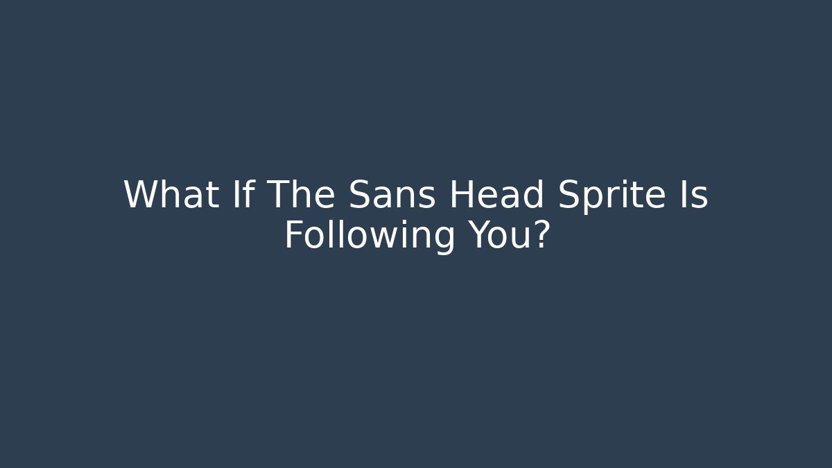 What If The Sans Head Sprite Is Following You?