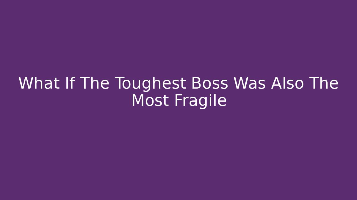 What If The Toughest Boss Was Also The Most Fragile