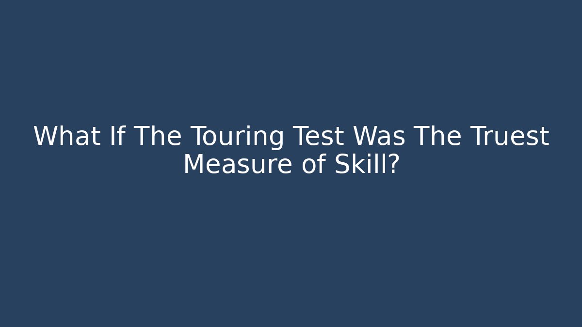 What If The Touring Test Was The Truest Measure of Skill?