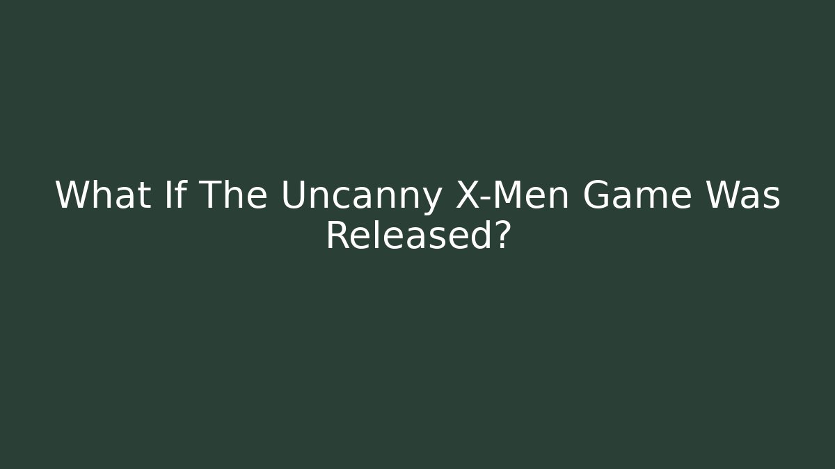 What If The Uncanny X-Men Game Was Released?