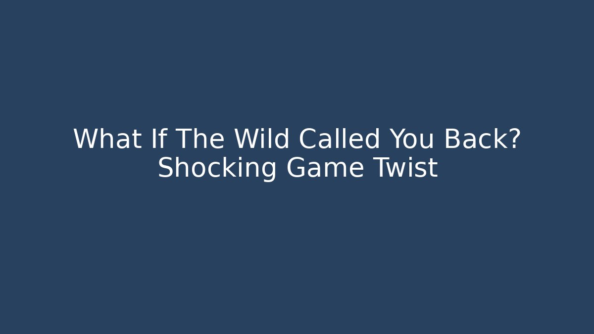 What If The Wild Called You Back? Shocking Game Twist
