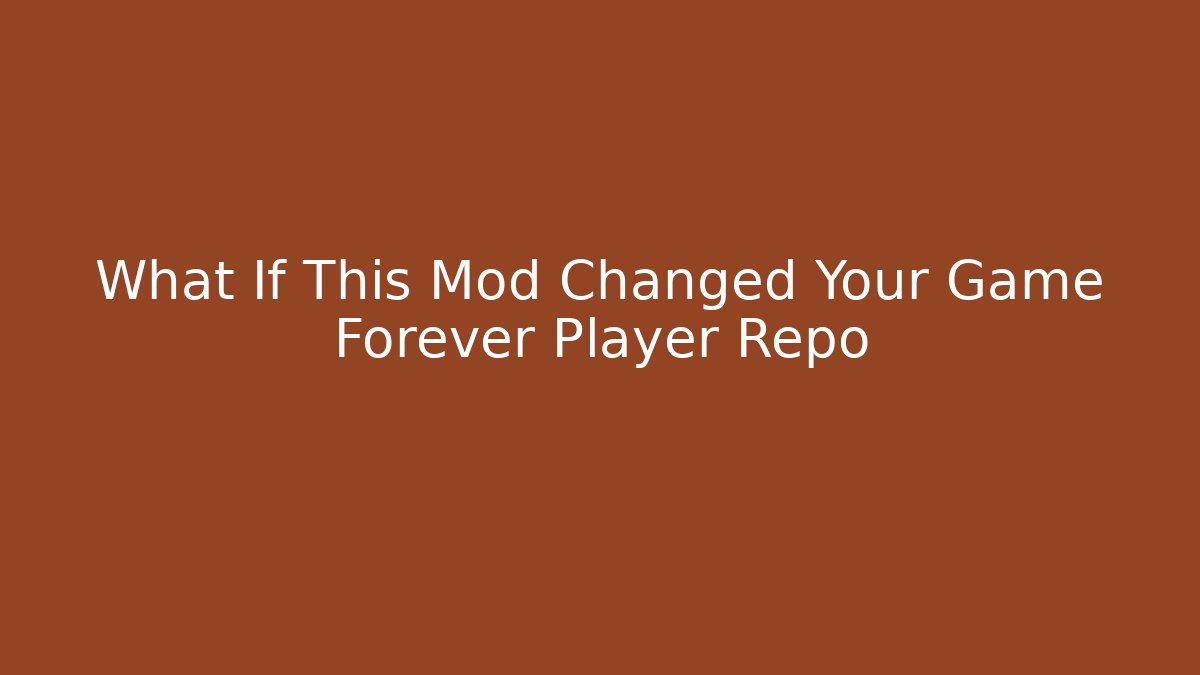 What If This Mod Changed Your Game Forever Player Repo