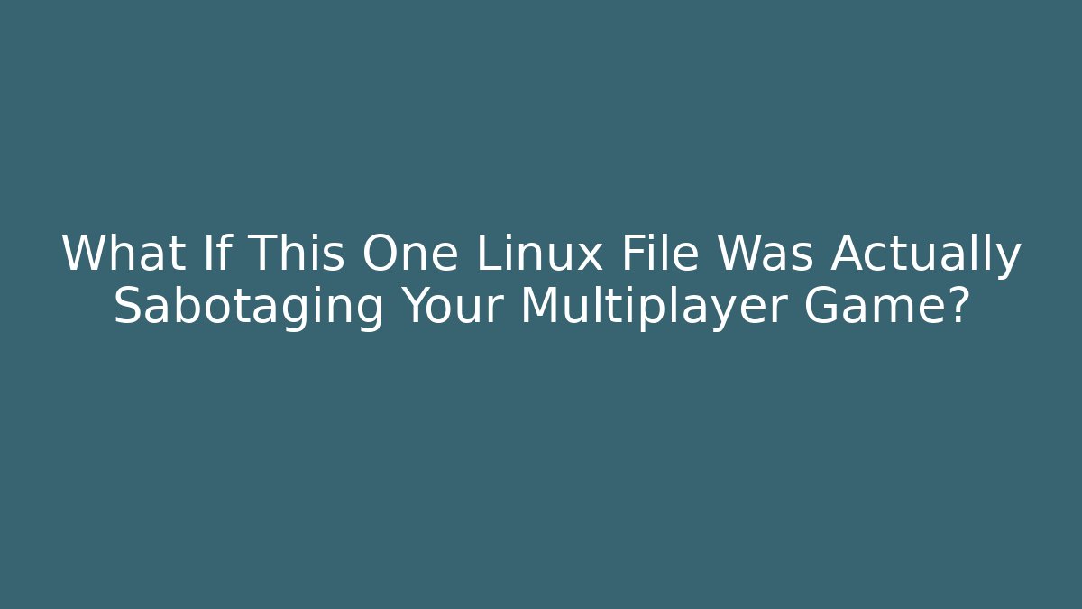 What If This One Linux File Was Actually Sabotaging Your Multiplayer Game?