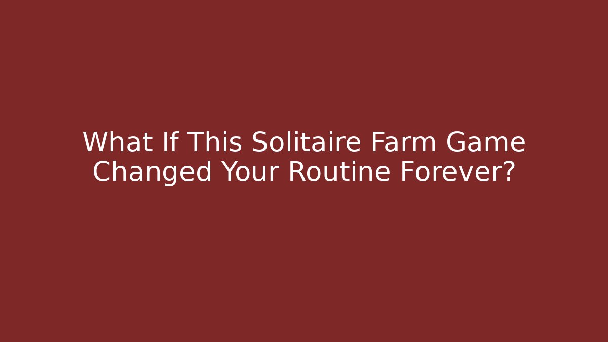 What If This Solitaire Farm Game Changed Your Routine Forever?
