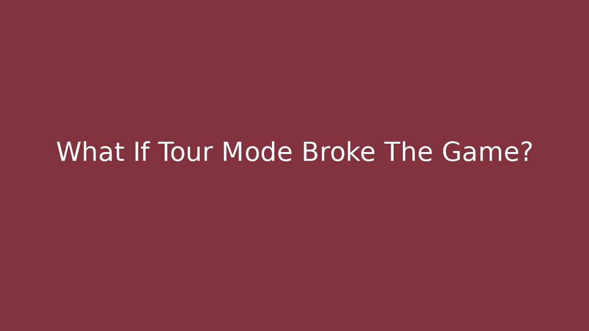 What If Tour Mode Broke The Game?