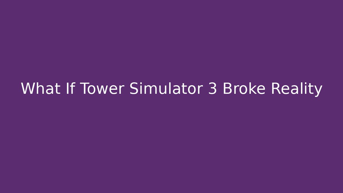 What If Tower Simulator 3 Broke Reality