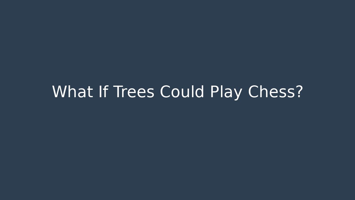 What If Trees Could Play Chess?