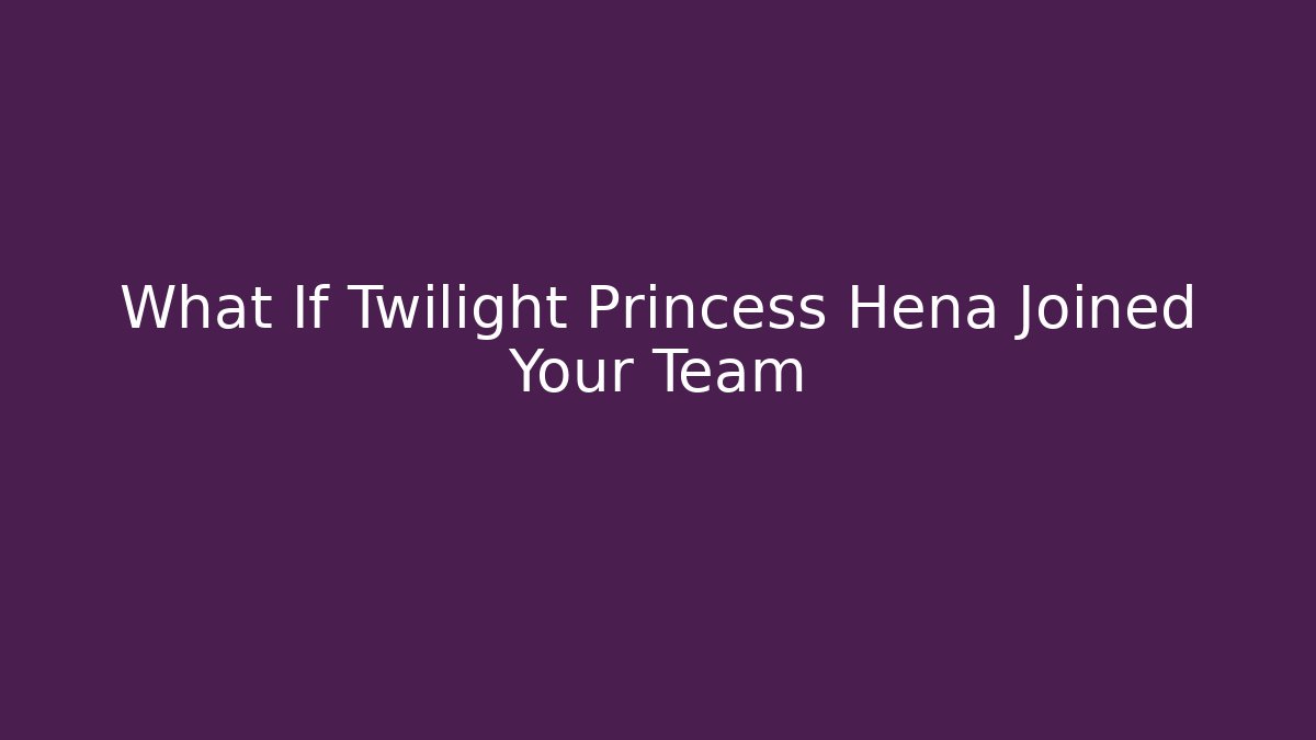 What If Twilight Princess Hena Joined Your Team