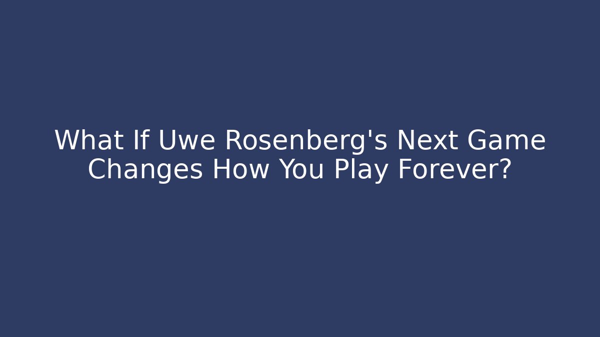 What If Uwe Rosenberg’s Next Game Changes How You Play Forever?