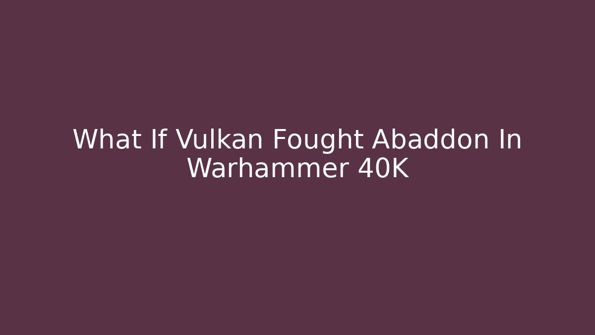 What If Vulkan Fought Abaddon In Warhammer 40K