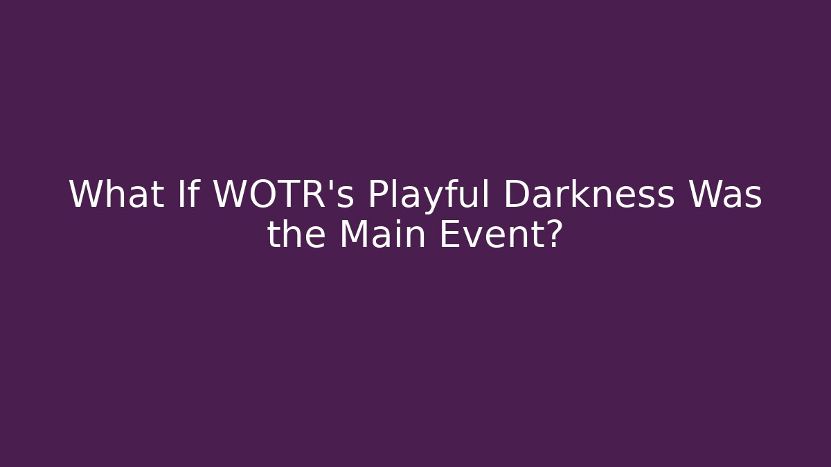 What If WOTR's Playful Darkness Was the Main Event?