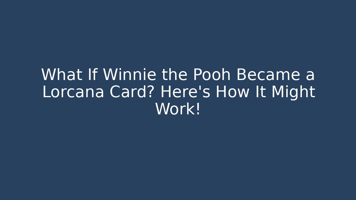 What If Winnie the Pooh Became a Lorcana Card? Here's How It Might Work!