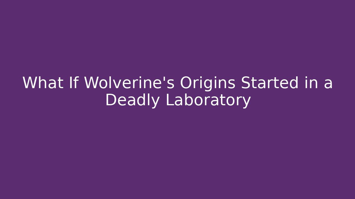 What If Wolverine’s Origins Started in a Deadly Laboratory