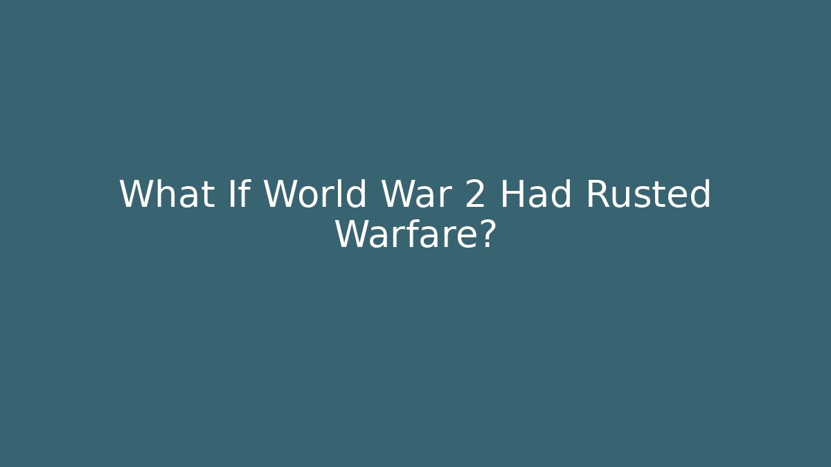 What If World War 2 Had Rusted Warfare?