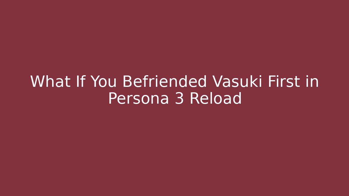 What If You Befriended Vasuki First in Persona 3 Reload