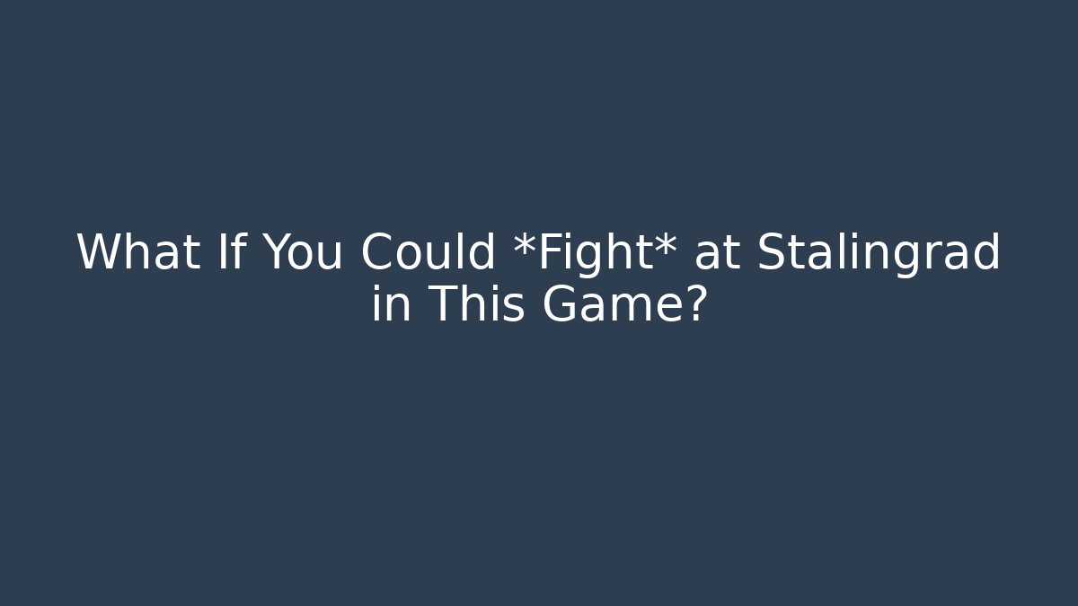 What If You Could *Fight* at Stalingrad in This Game?