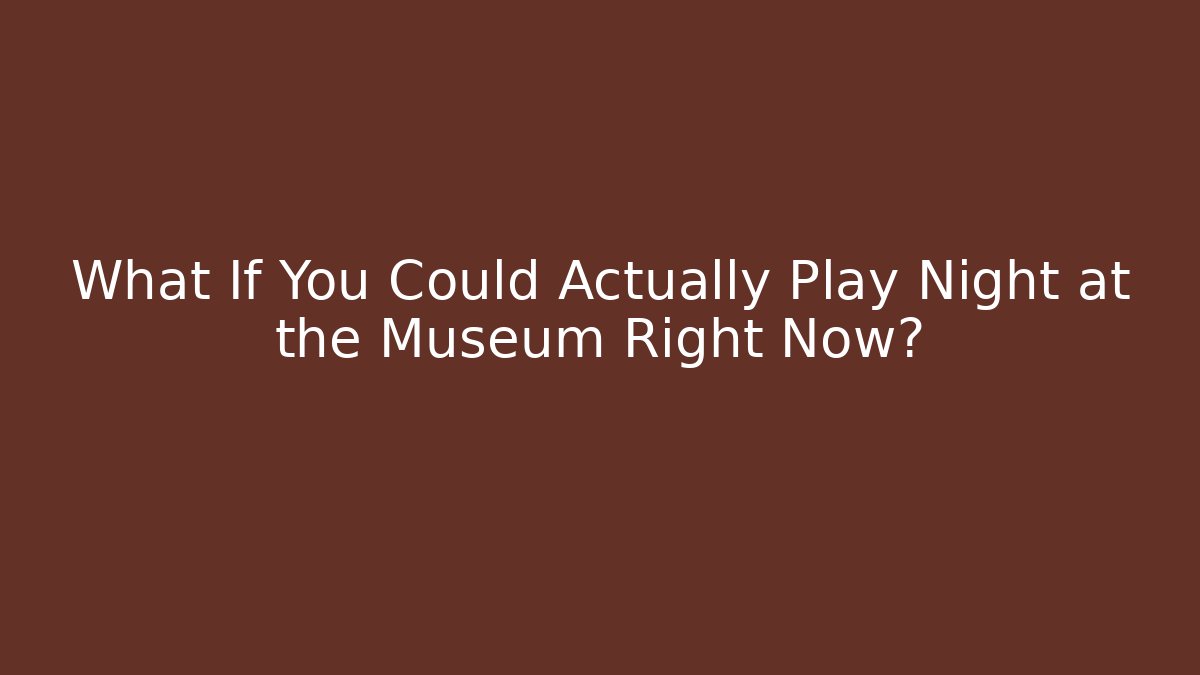 What If You Could Actually Play Night at the Museum Right Now?