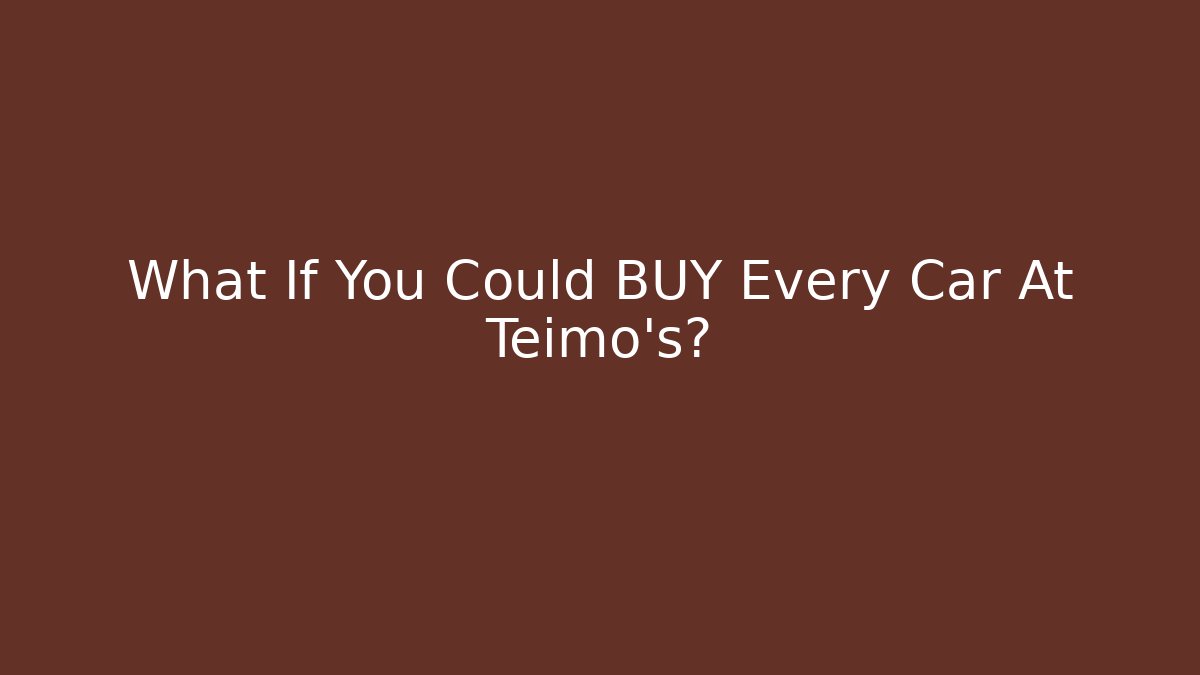 What If You Could BUY Every Car At Teimo's?