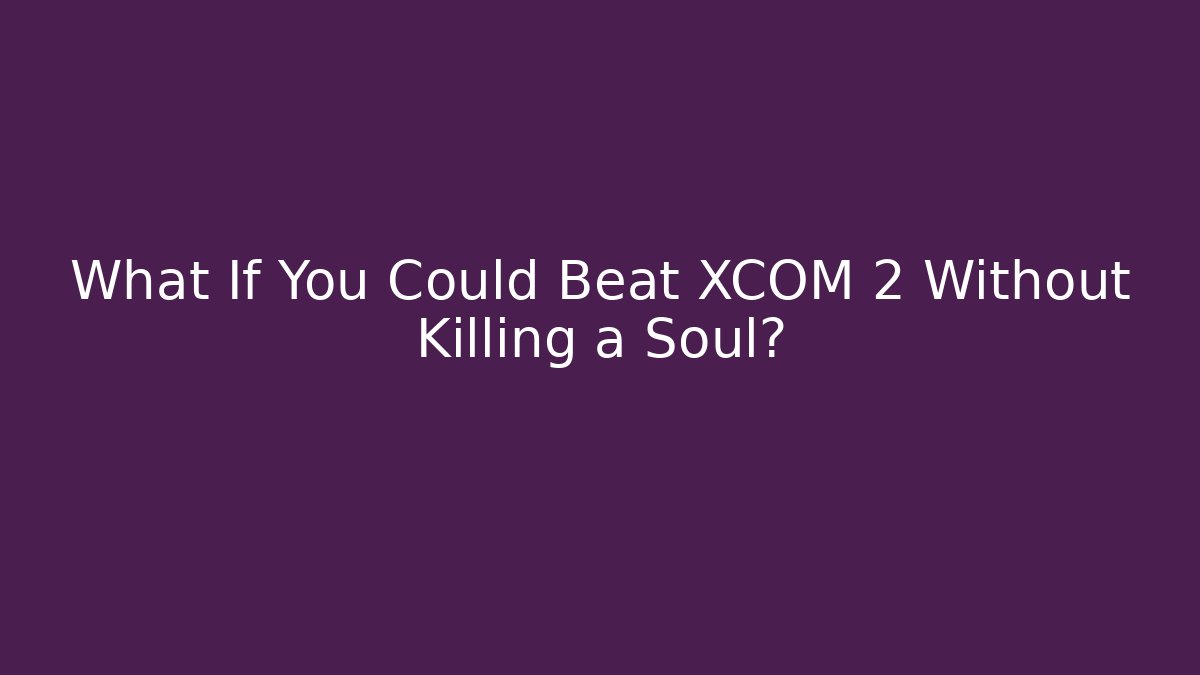 What If You Could Beat XCOM 2 Without Killing a Soul?