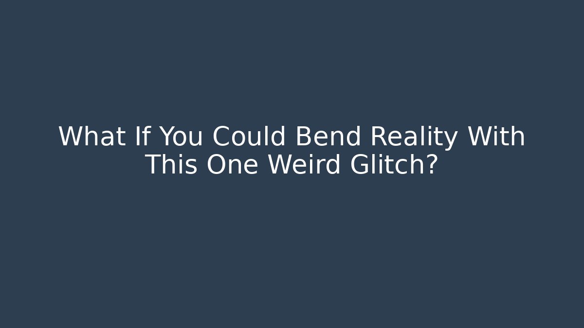 What If You Could Bend Reality With This One Weird Glitch?