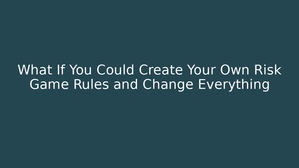 What If You Could Create Your Own Risk Game Rules and Change Everything