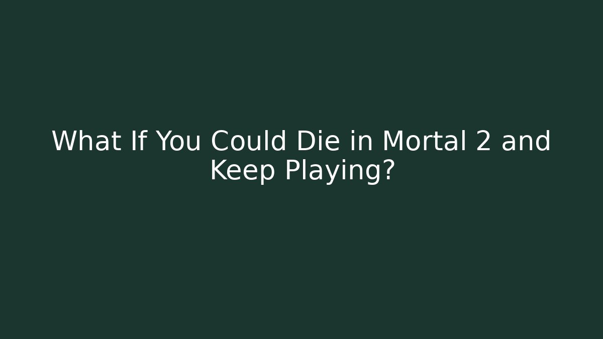 What If You Could Die in Mortal 2 and Keep Playing?