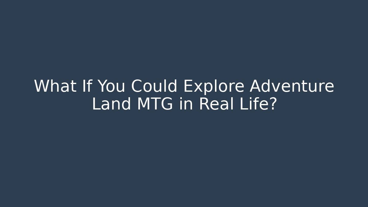 What If You Could Explore Adventure Land MTG in Real Life?