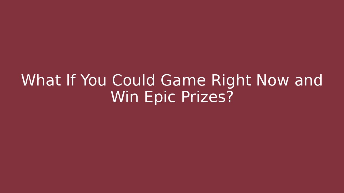 What If You Could Game Right Now and Win Epic Prizes?