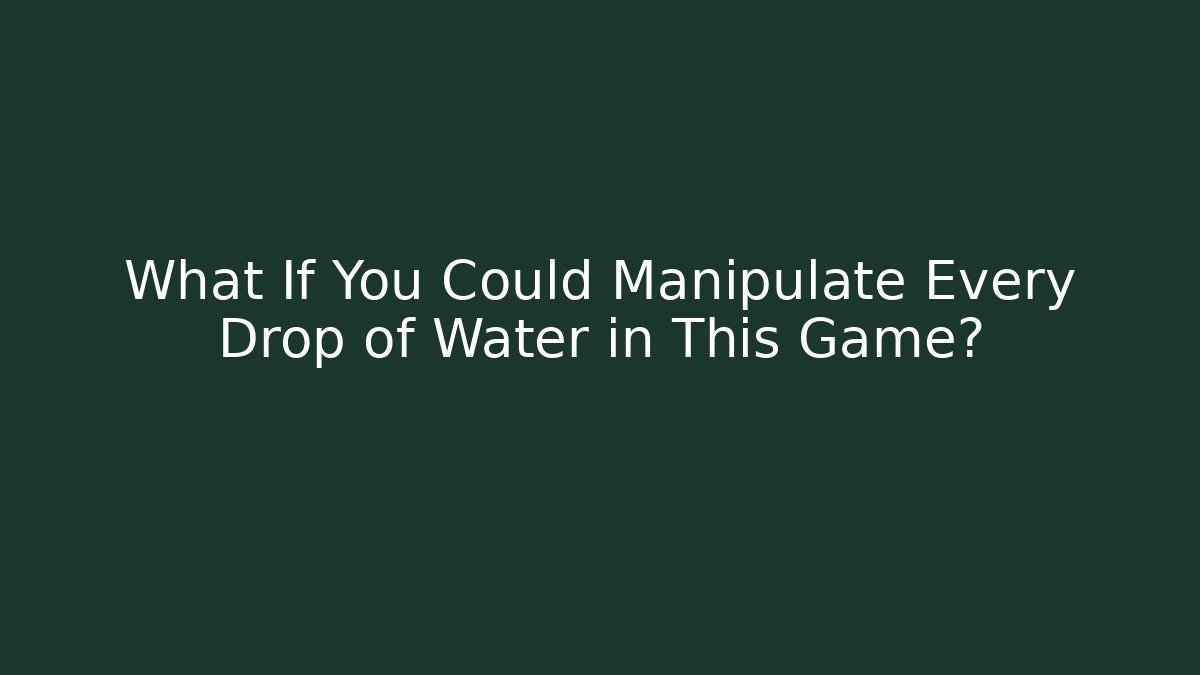 What If You Could Manipulate Every Drop of Water in This Game?