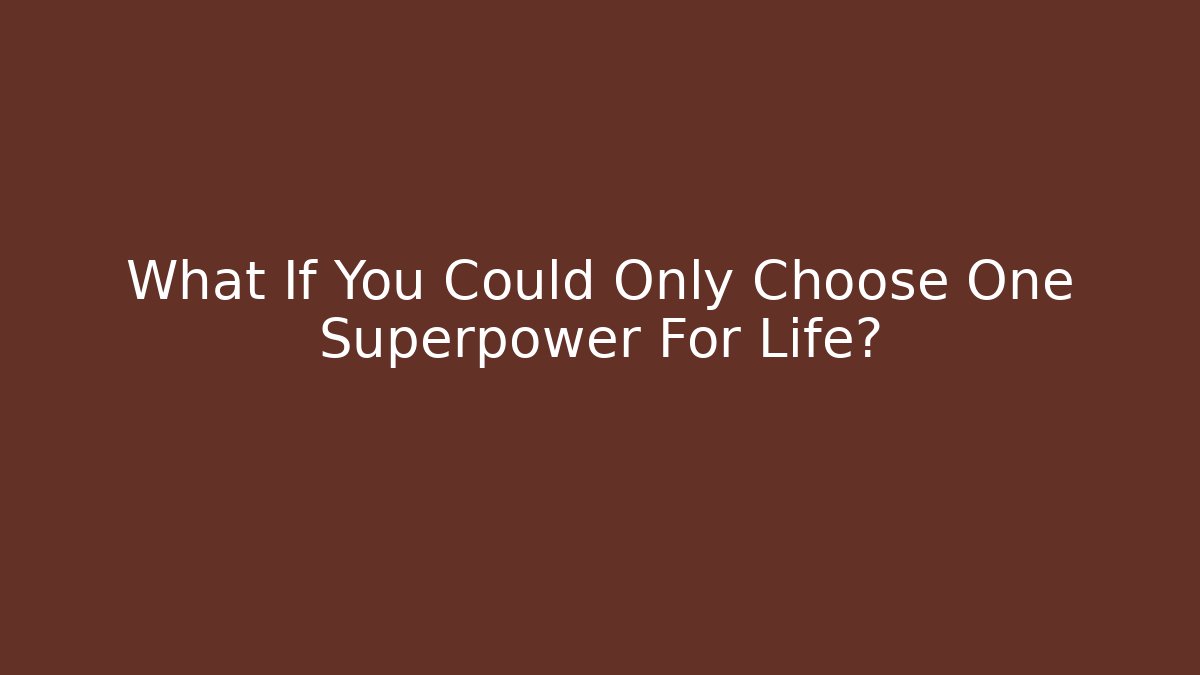 What If You Could Only Choose One Superpower For Life?