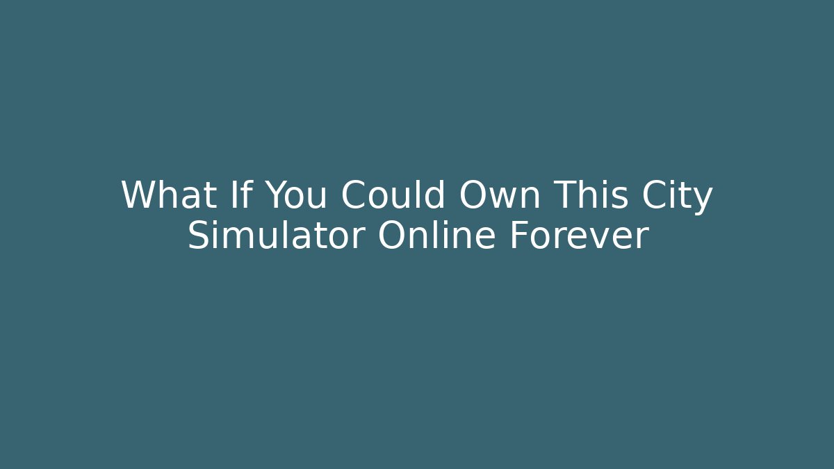 What If You Could Own This City Simulator Online Forever