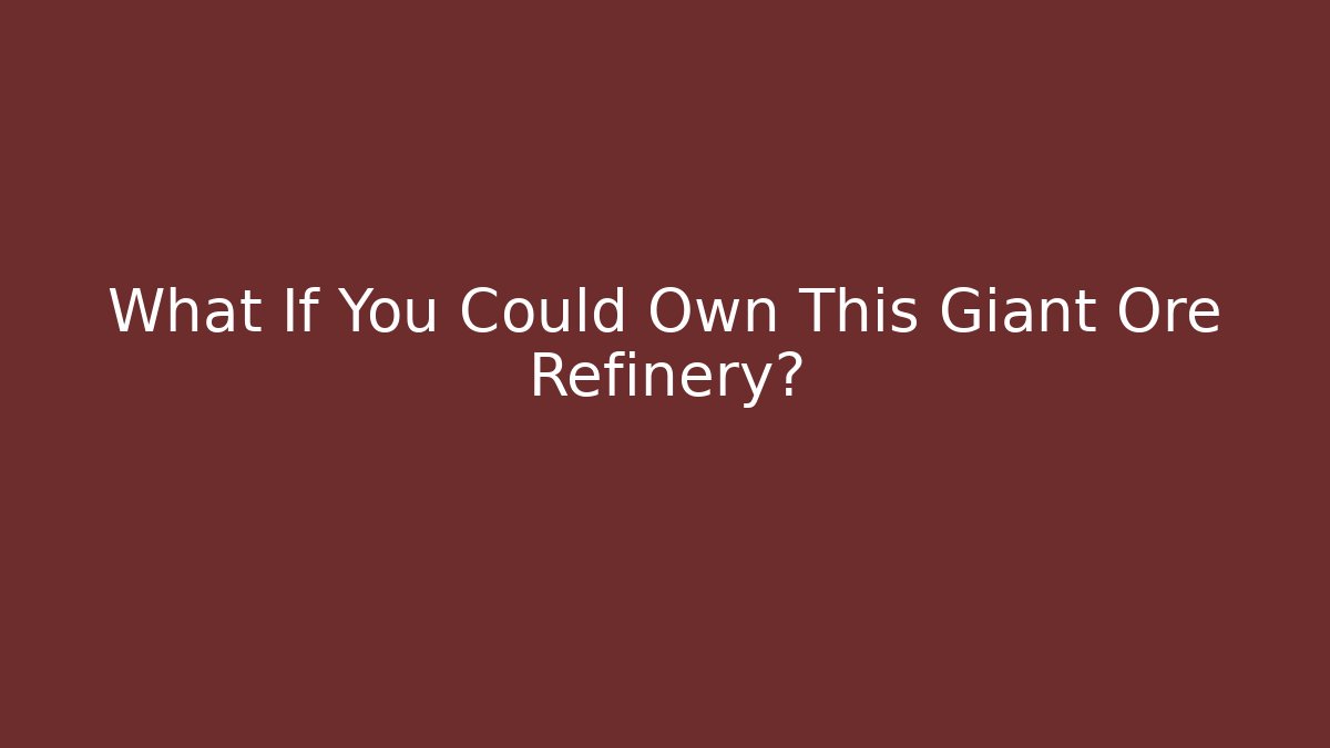 What If You Could Own This Giant Ore Refinery?