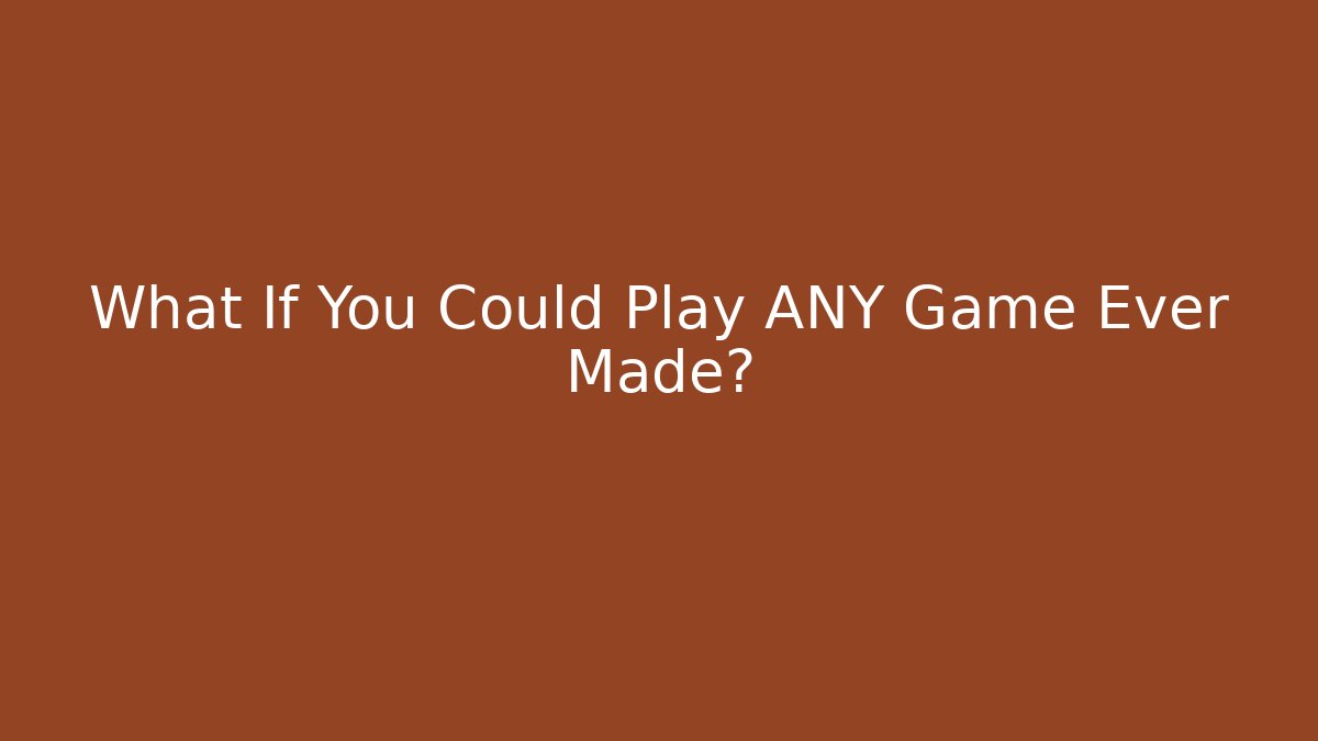What If You Could Play ANY Game Ever Made?
